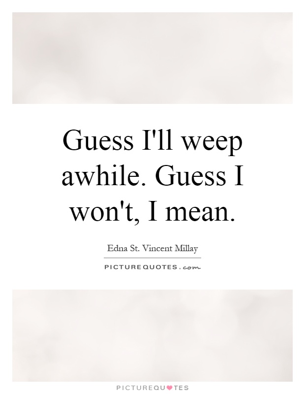 Guess I'll weep awhile. Guess I won't, I mean Picture Quote #1