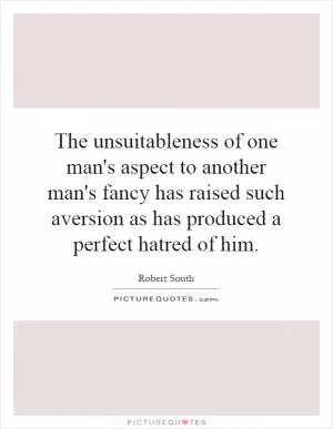 The unsuitableness of one man's aspect to another man's fancy has raised such aversion as has produced a perfect hatred of him Picture Quote #1