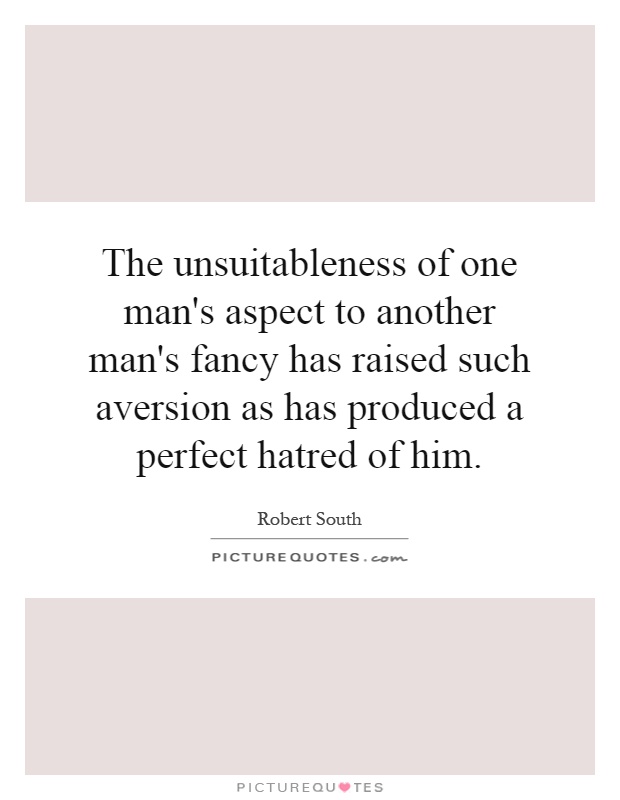 The unsuitableness of one man's aspect to another man's fancy has raised such aversion as has produced a perfect hatred of him Picture Quote #1