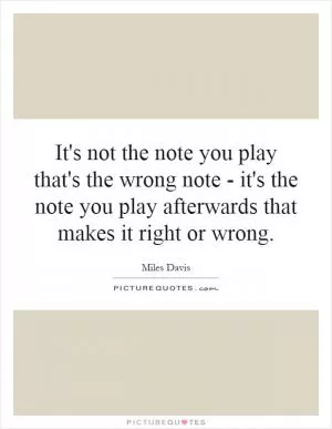 It's not the note you play that's the wrong note - it's the note you play afterwards that makes it right or wrong Picture Quote #1