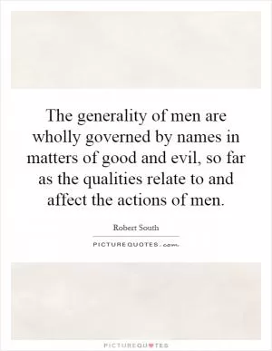 The generality of men are wholly governed by names in matters of good and evil, so far as the qualities relate to and affect the actions of men Picture Quote #1