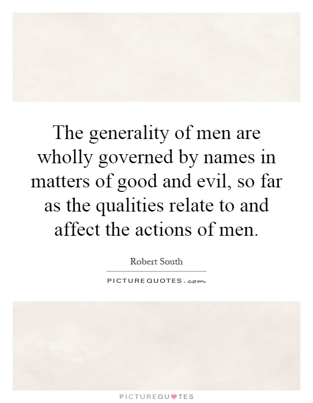 The generality of men are wholly governed by names in matters of good and evil, so far as the qualities relate to and affect the actions of men Picture Quote #1