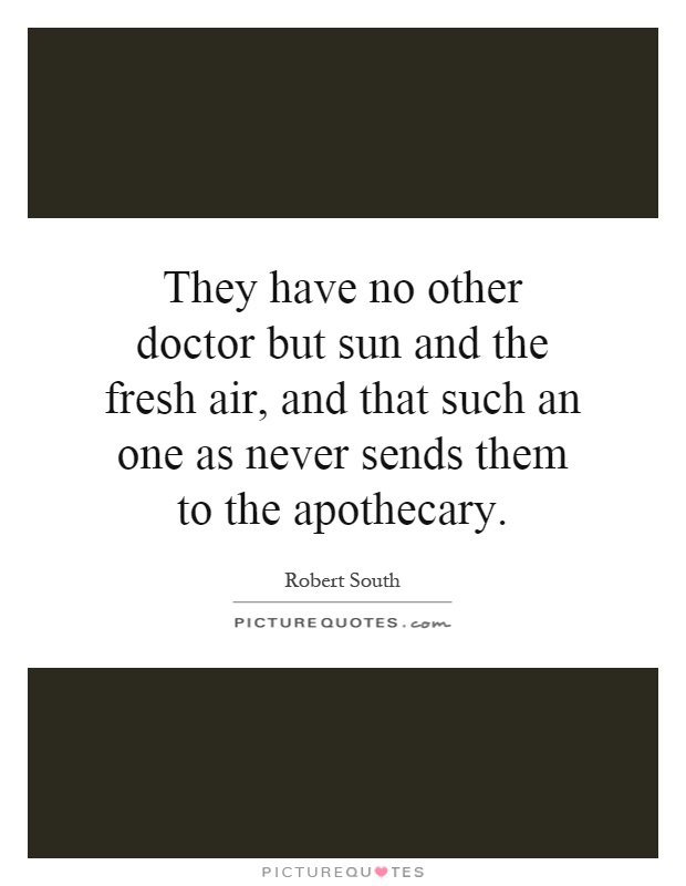 They have no other doctor but sun and the fresh air, and that such an one as never sends them to the apothecary Picture Quote #1