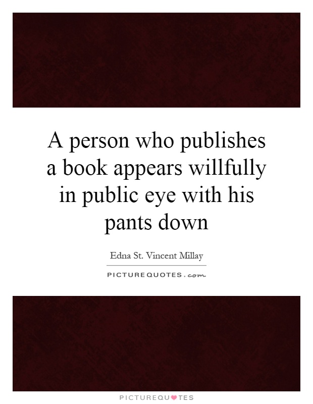 A person who publishes a book appears willfully in public eye with his pants down Picture Quote #1