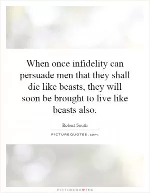 When once infidelity can persuade men that they shall die like beasts, they will soon be brought to live like beasts also Picture Quote #1