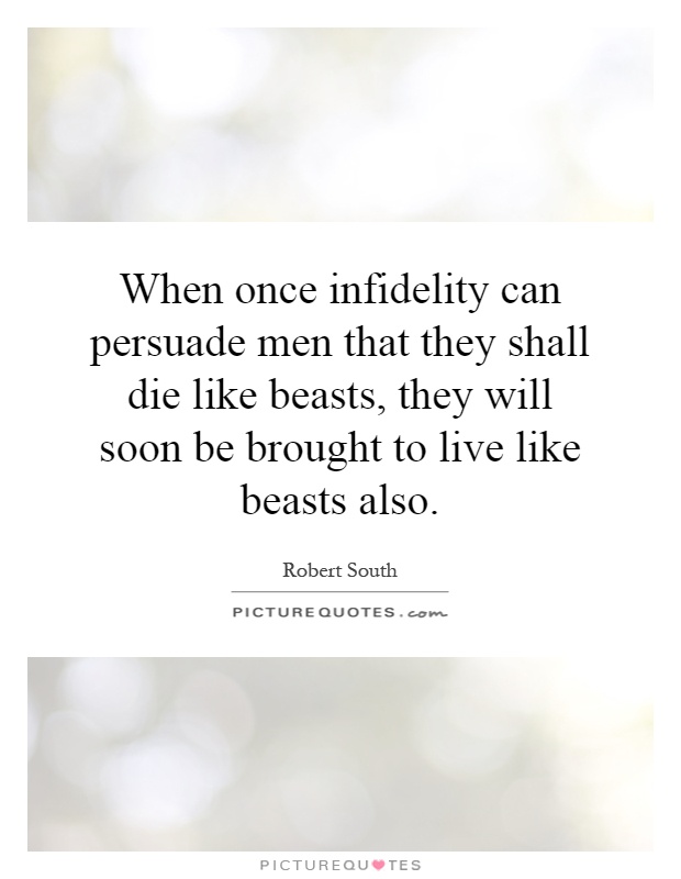 When once infidelity can persuade men that they shall die like beasts, they will soon be brought to live like beasts also Picture Quote #1