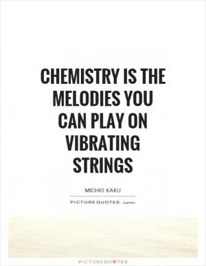 Chemistry is the melodies you can play on vibrating strings Picture Quote #1
