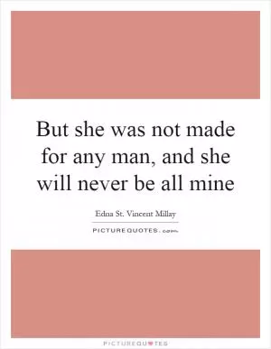 But she was not made for any man, and she will never be all mine Picture Quote #1