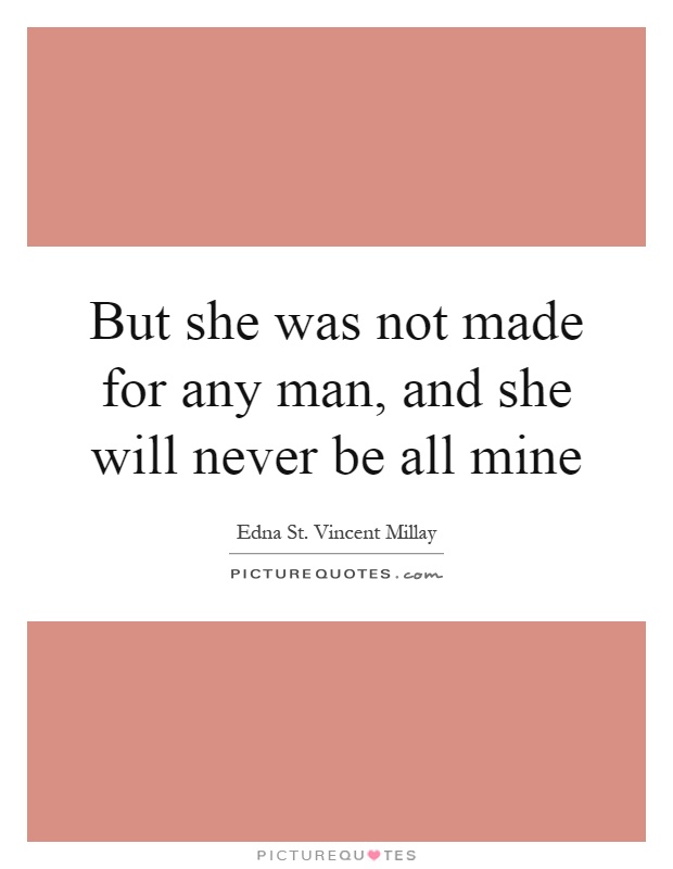 But she was not made for any man, and she will never be all mine Picture Quote #1