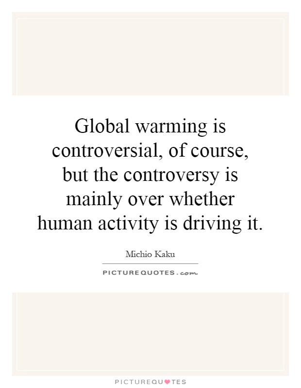 Global warming is controversial, of course, but the controversy is mainly over whether human activity is driving it Picture Quote #1