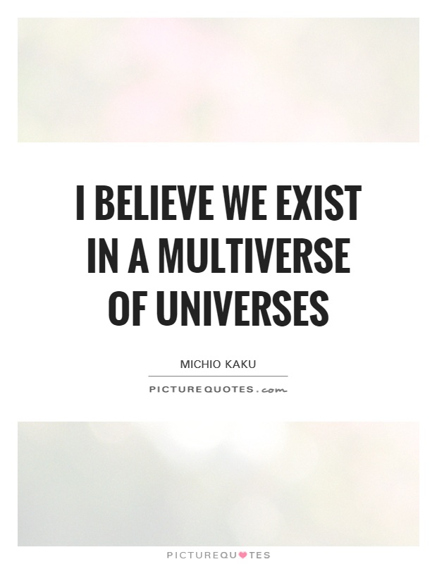 I believe we exist in a multiverse of universes Picture Quote #1