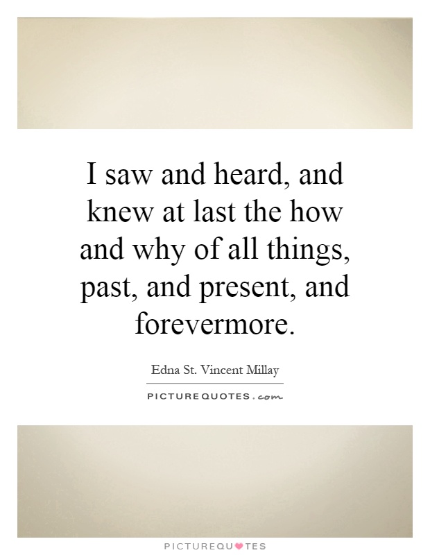 I saw and heard, and knew at last the how and why of all things, past, and present, and forevermore Picture Quote #1