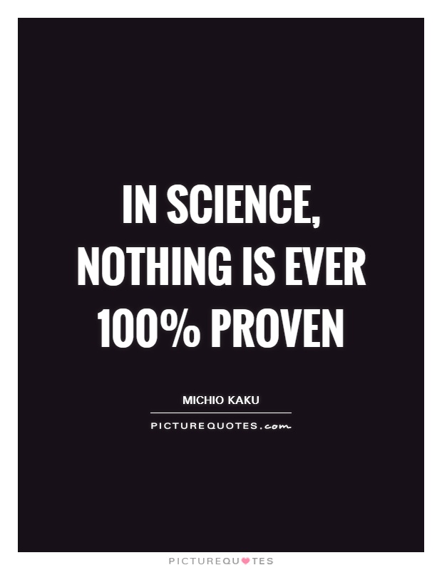 In science, nothing is ever 100% proven Picture Quote #1