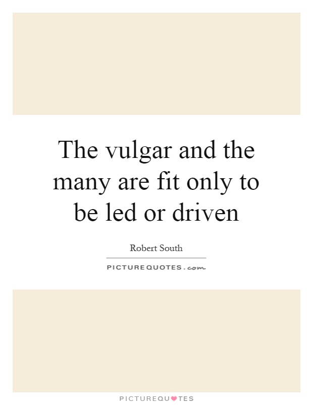 The vulgar and the many are fit only to be led or driven Picture Quote #1