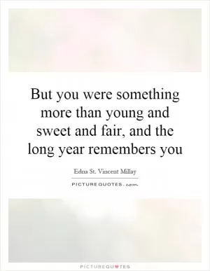But you were something more than young and sweet and fair, and the long year remembers you Picture Quote #1