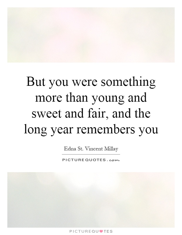 But you were something more than young and sweet and fair, and the long year remembers you Picture Quote #1