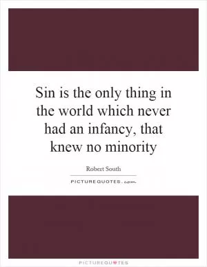 Sin is the only thing in the world which never had an infancy, that knew no minority Picture Quote #1