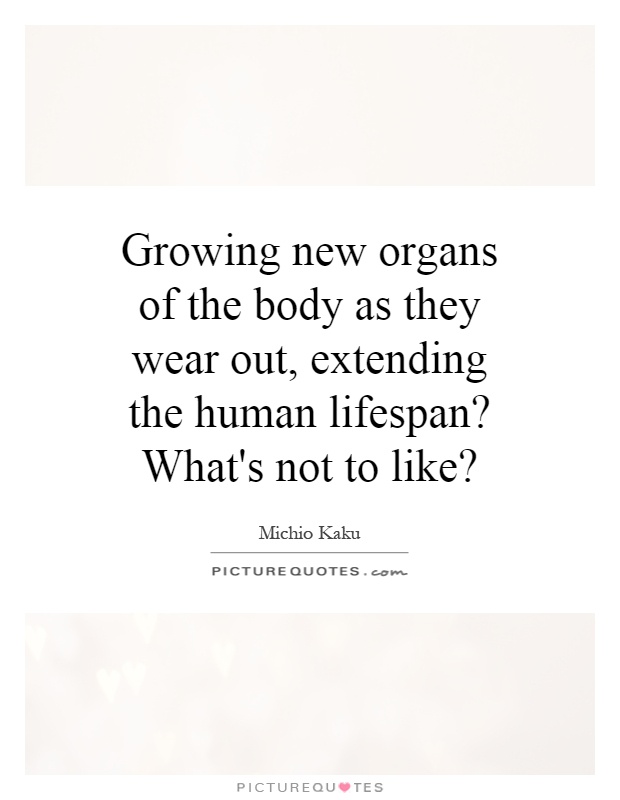 Growing new organs of the body as they wear out, extending the human lifespan? What's not to like? Picture Quote #1