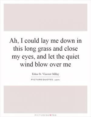 Ah, I could lay me down in this long grass and close my eyes, and let the quiet wind blow over me Picture Quote #1