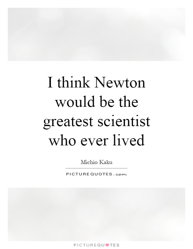 I think Newton would be the greatest scientist who ever lived Picture Quote #1