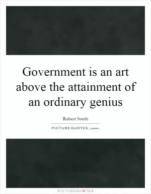 Government is an art above the attainment of an ordinary genius Picture Quote #1