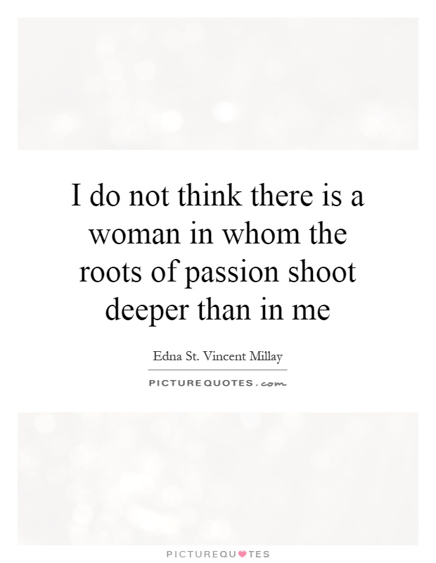 I do not think there is a woman in whom the roots of passion shoot deeper than in me Picture Quote #1