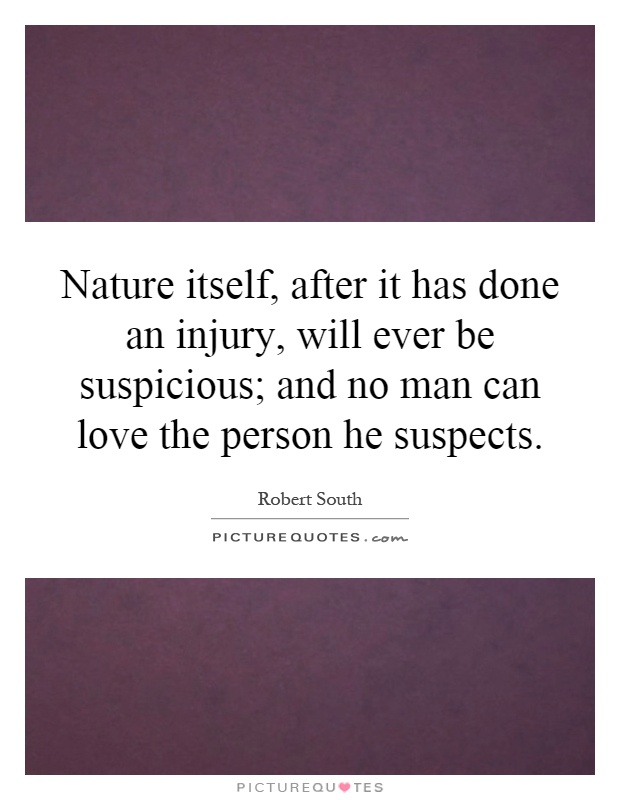 Nature itself, after it has done an injury, will ever be suspicious; and no man can love the person he suspects Picture Quote #1