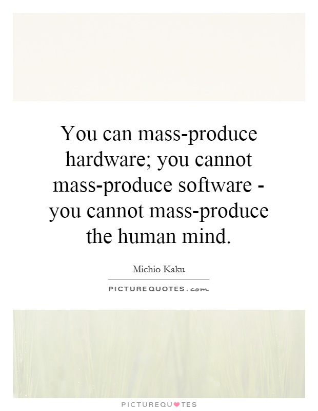 You can mass-produce hardware; you cannot mass-produce software - you cannot mass-produce the human mind Picture Quote #1