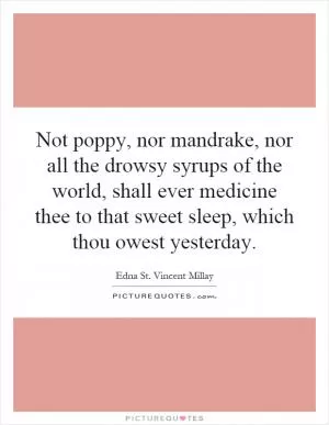 Not poppy, nor mandrake, nor all the drowsy syrups of the world, shall ever medicine thee to that sweet sleep, which thou owest yesterday Picture Quote #1
