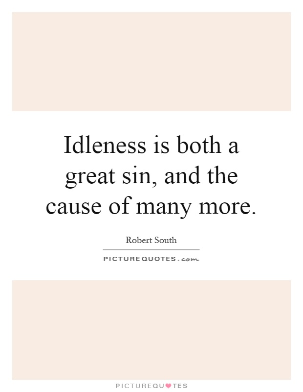 Idleness is both a great sin, and the cause of many more Picture Quote #1