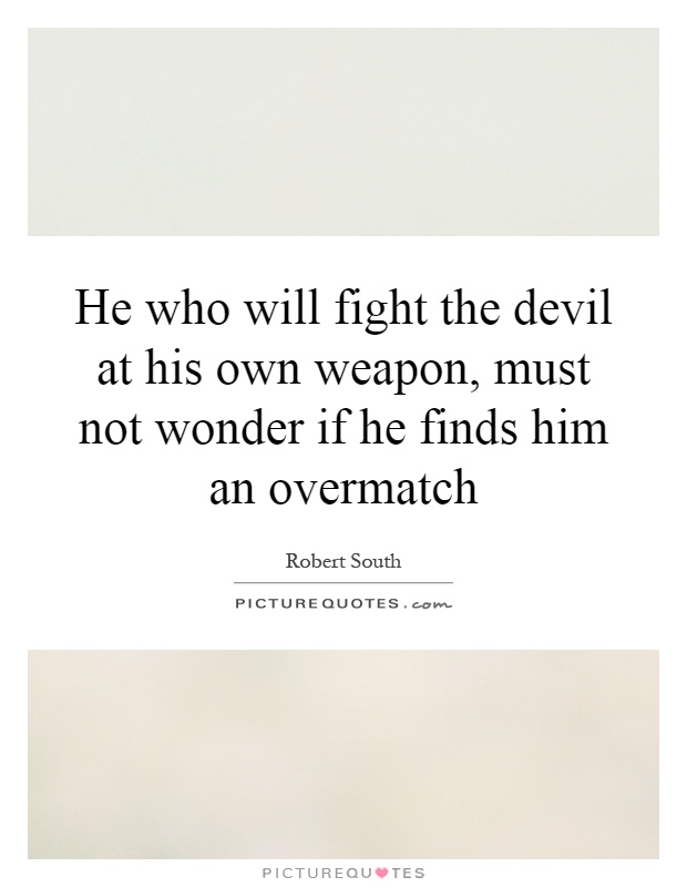 He who will fight the devil at his own weapon, must not wonder if he finds him an overmatch Picture Quote #1