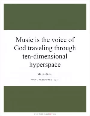 Music is the voice of God traveling through ten-dimensional hyperspace Picture Quote #1