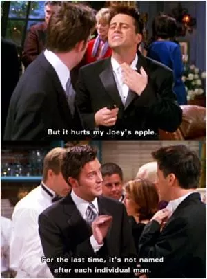 But it hurts my Joey's apple. For the last time, it's not named after each individual man Picture Quote #1