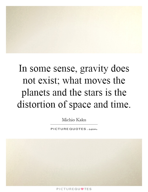 In some sense, gravity does not exist; what moves the planets and the stars is the distortion of space and time Picture Quote #1