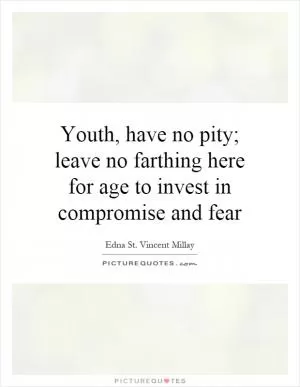 Youth, have no pity; leave no farthing here for age to invest in compromise and fear Picture Quote #1
