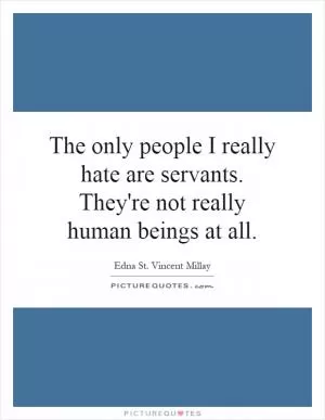 The only people I really hate are servants. They're not really human beings at all Picture Quote #1