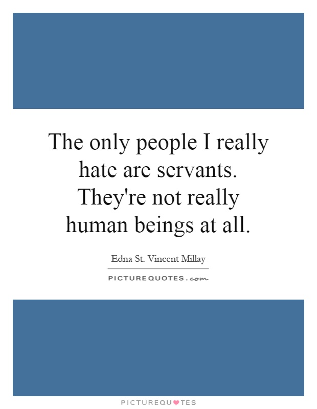 The only people I really hate are servants. They're not really human beings at all Picture Quote #1