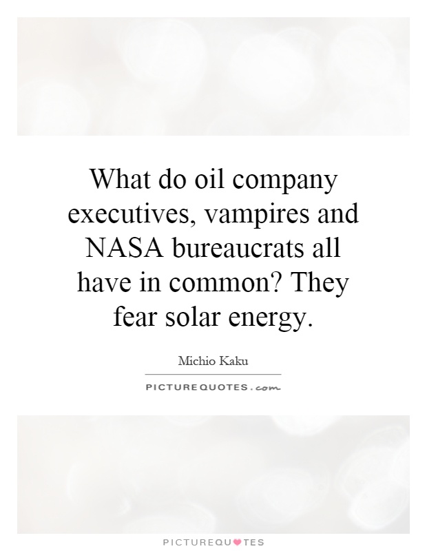 What do oil company executives, vampires and NASA bureaucrats all have in common? They fear solar energy Picture Quote #1
