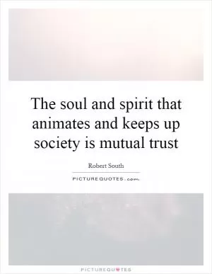 The soul and spirit that animates and keeps up society is mutual trust Picture Quote #1