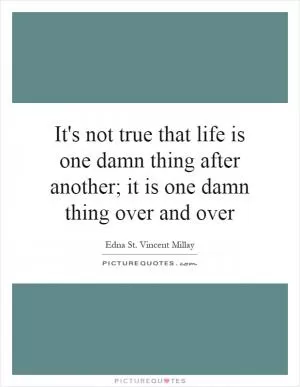 It's not true that life is one damn thing after another; it is one damn thing over and over Picture Quote #1