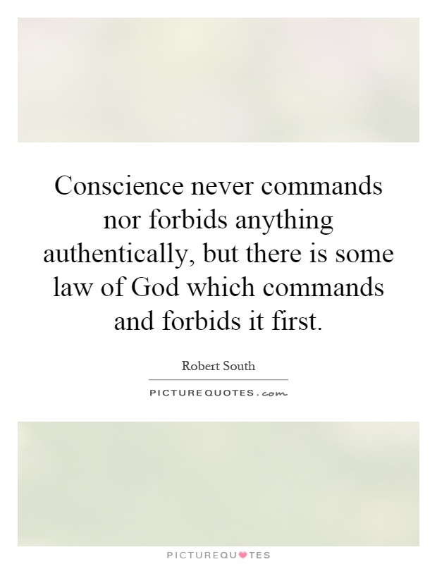 Conscience never commands nor forbids anything authentically, but there is some law of God which commands and forbids it first Picture Quote #1
