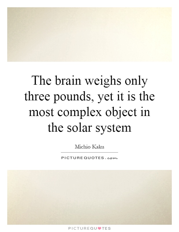The brain weighs only three pounds, yet it is the most complex object in the solar system Picture Quote #1