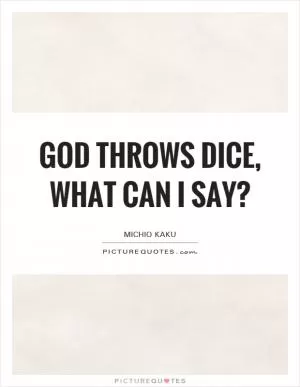 God throws dice, what can I say? Picture Quote #1
