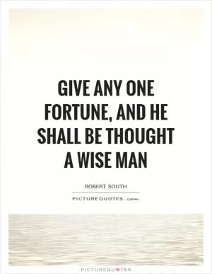 Give any one fortune, and he shall be thought a wise man Picture Quote #1