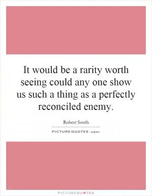 It would be a rarity worth seeing could any one show us such a thing as a perfectly reconciled enemy Picture Quote #1