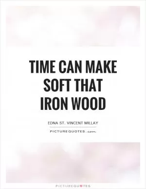 Time can make soft that iron wood Picture Quote #1