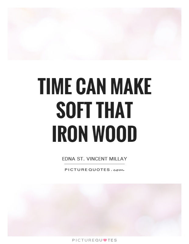 Time can make soft that iron wood Picture Quote #1