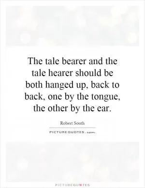 The tale bearer and the tale hearer should be both hanged up, back to back, one by the tongue, the other by the ear Picture Quote #1