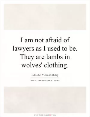 I am not afraid of lawyers as I used to be. They are lambs in wolves' clothing Picture Quote #1