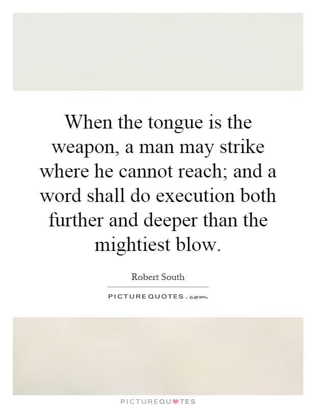 When the tongue is the weapon, a man may strike where he cannot reach; and a word shall do execution both further and deeper than the mightiest blow Picture Quote #1